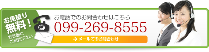 お見積り無料！お気軽にお問い合わせ下さい。お電話でのお問い合わせはこちら　099-269-8555　メールでのお問い合わせはこちら