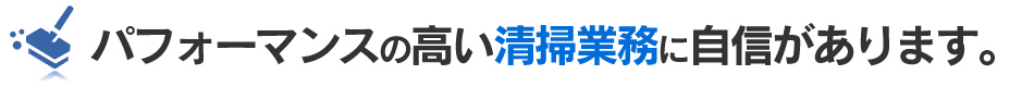 パフォーマンスの高い清掃業務に自信があります。